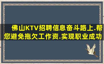 佛山KTV招聘信息奋斗路上.帮您避免拖欠工作资.实现职业成功