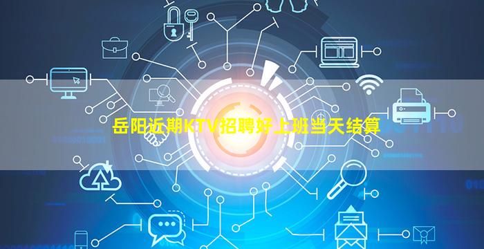 岳阳近期KTV招聘好上班当天结算